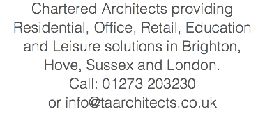 Chartered Architects providing Residential, Office, Retail, Education and Leisure solutions in Brighton, Hove, Sussex and London. Call: 01273 203230 or info@taarchitects.co.uk